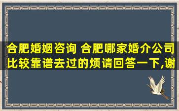 合肥婚姻咨询 合肥哪家婚介*比较靠谱去过的烦请回答一下,谢谢